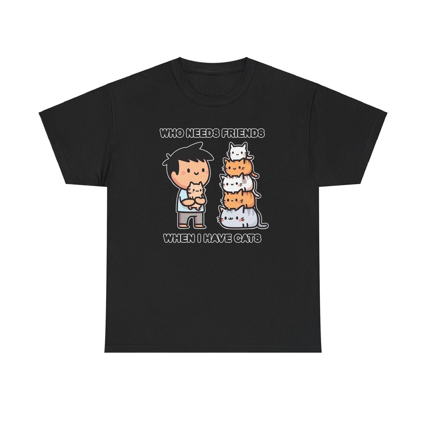 Who Needs Friends When I Have Cats T-Shirt