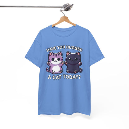 Have You Hugged a Cat Today? T-Shirt