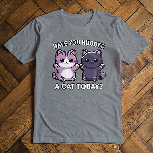 Have You Hugged a Cat Today? T-Shirt