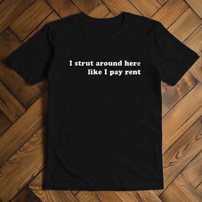 I Strut Around Here Like I Pay Rent T-Shirt